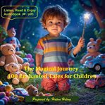 The Magical Journey: 100 Enchanted Tales for Children : Adventures Of Wonder, Imagination, And Endless Dreams cover image