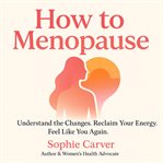 How to Menopause : Understand The Changes. Reclaim Your Energy. Feel Like You Again cover image