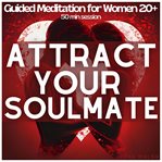 Attract Your Soulmate: Guided Meditation for Women 20+ to Manifest Deep, Lasting Love cover image