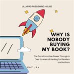 Why Is Nobody Buying My Book? : The Transformative Power Through A Dual Journey Of Healing For Readers And Authors cover image