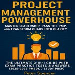 Project Management Powerhouse : Master Leadership, Pass The Pmp, And Transform Chaos Into Clarity -the Ultimate 3-in-1 Guide With Ex cover image