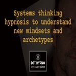 Systems Thinking Hypnosis to Understand New Mindsets and Archetypes - a Guided Meditation - DST Hypn cover image