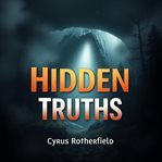 Hidden Truths: Inside America's Darkest Secrets : Explore Hidden Truths: Immerse Yourself in America's Secrets That Transform Your Understanding cover image