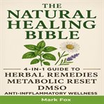 The Natural Healing Bible : 4-in-1 Guide To Herbal Remedies, Metabolic Reset, Dmso, And Anti-inflammatory Wellness cover image