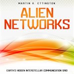 Alien Networks: Earth's Hidden Interstellar Communication Grid cover image