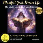Manifest Your Dream Life : The Seven Elements of Manifestation cover image