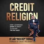 Credit Religoin : How I Leveraged $250k In Credit To Buy Back My Freedom cover image