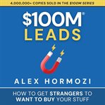 $100M Leads : How To Get Strangers To Want To Buy Your Stuff cover image