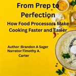 From Prep to Perfection : How Food Processors Make Cooking Faster and Easier cover image