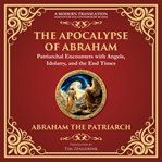 The Apocalypse of Abraham : Visions of Faith, Judgment, and Divine Mysteries - a Modern Translation - Adapted for the Contempora cover image