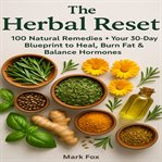 The Herbal Reset : 100 Natural Remedies + Your 30-day Blueprint To Heal, Burn Fat & Balance Hormones cover image