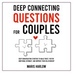Deep Connecting Questions for Couples : Deep Conversation Starters to Build Trust, Foster Emotional Intimacy, and Improve Your Relationship cover image