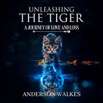 Unleashing the Tiger : A Journey of Love and Loss cover image