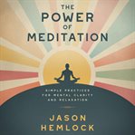 The Power of Meditation : Simple Practices For Mental Clarity And Relaxation cover image