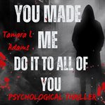 You Made Me Do It to All of You : Psychological Thriller cover image