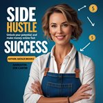 Side Hustle Success : Unlock Your Potential And Make Money Online Fast cover image