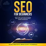 SEO for Beginners : How To Get To The Top Of Google, Bing, And More Through Search Engine Optimization cover image