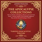 The Apocalypse Collection - the Lost Books of Prophecy, Heaven, and the End Times : Ancient Visions of the Afterlife, Judgment Day, and the Second Coming of Christ - a Modern Translati cover image