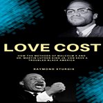 Love Cost : ( How The Methods Of Malcolm X And Dr. Martin Luther King Jr. Can Save A Troubled Black America ) cover image