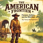 The American Frontier : Pioneers, Settlers, and the Wild West cover image