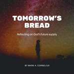 Tomorrow's Bread : Reflecting On God's Future Supply cover image