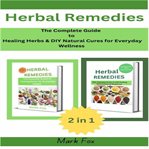 Herbal Remedies : The Complete Guide To Healing Herbs & Diy Natural Cures For Everyday Wellness (2 In 1 Collection) cover image