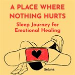 A Place Where Nothing Hurts: Sleep Journey for Emotional Healing cover image