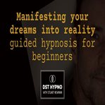 Manifesting Your Dreams Into Reality Guided Hypnosis for Beginners - a Guided Meditation - DST Hypno cover image