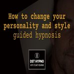 How to Change Your Personality and Style Guided Hypnosis - a Guided Meditation - DST Hypno With Stu cover image