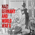 Nazi Germany and World War II: The History of Hitler's War Machine during the World's Deadliest Conf cover image