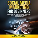 Social Media Marketing for Beginners : Unleashing The Power Of Digital Marketing, Build A Strong Online Presence Of Your Business cover image