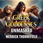 Greek Goddesses Unmasked: The Hidden Truth Behind Their Power : Unlock the True Power of Greek Goddesses With Dynamic Audio Lessons for an Enlightening Experience! cover image