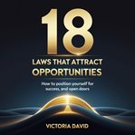 18 Laws That Attract Opportunities : How to Position Yourself for Success, Growth, and Open Doors cover image