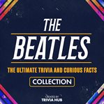 The Beatles - the Ultimate Trivia and Curious Facts Collection cover image