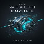 The Wealth Engine : Fuel Your Financial Independence and Early Retirement Goals With Smart Investment Strategies and Pas cover image