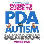A Practical Parent's Guide to PDA and Autism : Reduce Meltdowns, Navigate Diagnosis & Access School, Insurance, and Financial Resources to Transfor cover image