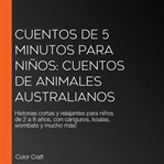 Cuentos de 5 minutos para niños: Cuentos de animales australianos : Historias Cortas Y Relajantes Para Niños De 2 A 8 Años, Con Canguros, Koalas, Wombats Y Mucho Más! cover image
