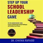 Step up Your School Leadership Game : The New Administrators' Guide Lessons To Navigate Big And Small Challenges With Confidence cover image