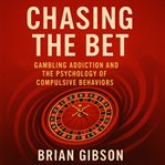 Chasing the Bet : Gambling Addiction And The Psychology Of Compulsive Behaviors cover image