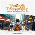 Traffic & Tranquility: Forgiveness, Gratitude, and Growth on the Road cover image