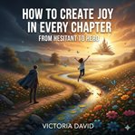 How to Create Joy in Every Chapter : From Hesitant To Hero cover image