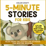 5-Minute Stories for Kids: Tales From the Australian Outback for Bedtime Reading : Relaxing Short Stories For Children Aged 2-8, Featuring Kangaroos, Koalas, Wombats And More! cover image