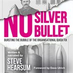 No Silver Bullet : Bursting the Bubble of the Organisational Quick Fix cover image
