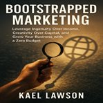 Bootstrapped Marketing : Leverage Ingenuity Over Income, Creativity Over Capital, And Grow Your Business With A Zero Budget cover image