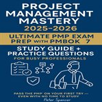 Project Management Mastery : 2025-2026: Ultimate Pmp-exam Prep With Pmbok7 Study Guide + Prac: Pass The Pmp On Your First Try - cover image