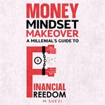 Money Mindset Makeover : A Millenial's Guide to Financial Freedom cover image