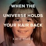 When the Universe Holds Your Hair Back cover image