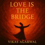 Love Is the Bridge : Tales of Love, Longing & Surrender cover image