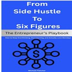 From Side Hustle to Six Figures : The Entrepreneur's Playbook: How To Stop Overthinking, Start Earning, And Actually Love Mondays cover image