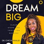Dream Big : Clear Steps And Tools For Success cover image